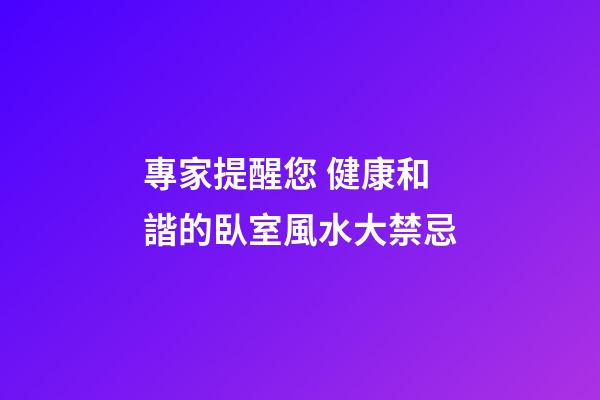 專家提醒您 健康和諧的臥室風水大禁忌